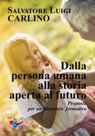 Dalla persona umana alla storia aperta al futuro. Proposta per un itinerario formativo Salvatore Luigi Carlino