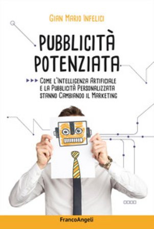 Pubblicità potenziata. Come l'Intelligenza Artificiale e la pubblicità personalizzata stanno cambiando il marketing Gian Mario Infelici