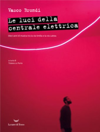 Le luci della centrale elettrica. Dieci anni di musica tra la via Emilia e la via Lattea Vasco Brondi