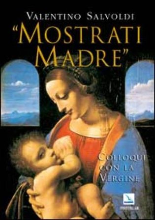 Mostrati Madre. Colloqui con la Vergine. Misteri di gioia, luce, dolore, gloria Valentino Salvoldi