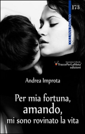 Per mia fortuna, amando, mi sono rovinato la vita Andrea Improta