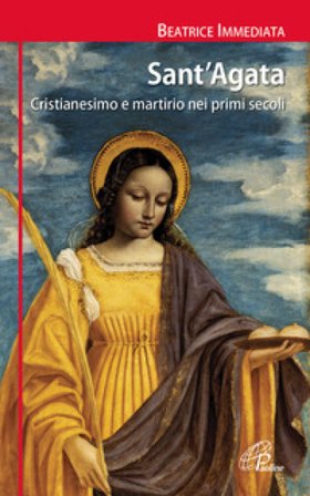 Sant'Agata. Cristianesimo e martirio nei primi secoli Beatrice Immediata