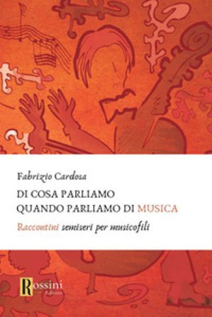 Di cosa parliamo quando parliamo di musica. Raccontini semiseri per musicofili Fabrizio Cardosa