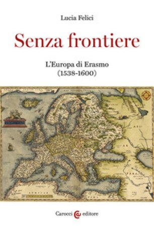 Senza frontiere. L'Europa di Erasmo (1538-1600) Lucia Felici