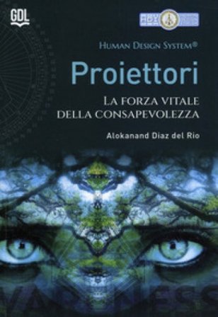 Proiettori. Human Design System . La forza vitale della consapevolezza Alokanand Del Rio Diaz