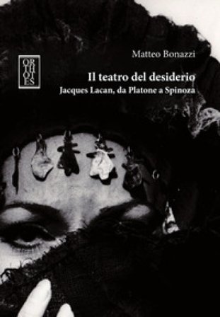 Il teatro del desiderio. Jacques Lacan, da Platone a Spinoza Matteo Bonazzi