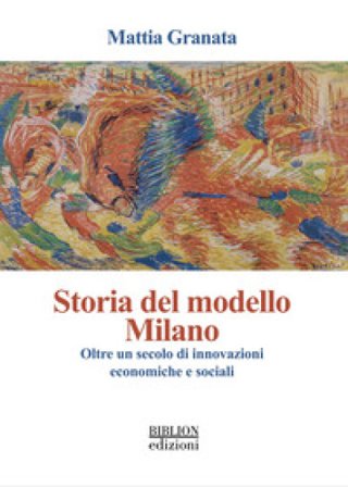 Storia del modello Milano. Oltre un secolo di innovazioni economiche e sociali Mattia Granata
