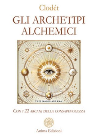 Gli archetipi alchemici. Con i 22 arcani della consapevolezza. Con 22 Carte Clodét
