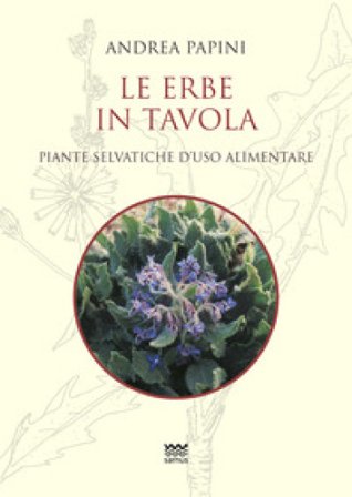 Le erbe in tavola. Piante selvatiche di uso alimentare Andrea Papini