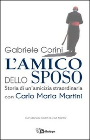 L'amico dello sposo. Storia di un'amicizia straordinaria con Carlo Maria Martini Gabriele Maria Corini