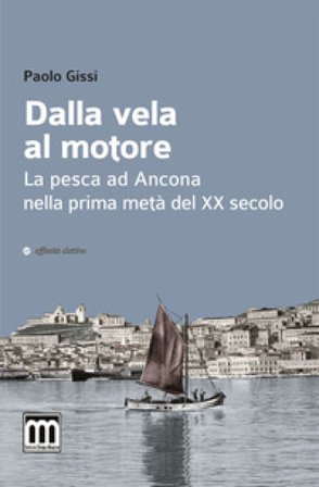 Dalla vela al motore. La pesca ad Ancona nella prima metà del XX secolo Paolo Gissi