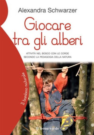 Giocare tra gli alberi. Attività nel bosco con le corde secondo la pedagogia della natura Alexandra Schwarzer
