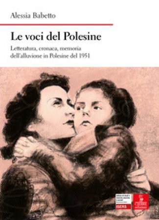 Le voci del Polesine. Letteratura, cronaca, memoria dell'alluvione in Polesine del 1951 Alessia Babetto