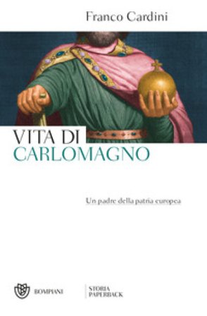Vita di Carlomagno. Un padre della patria europea Franco Cardini