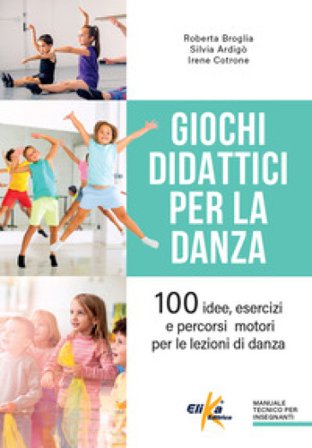 Giochi didattici per la danza. 100 idee, esercizi e percorsi motori per le lezioni di danza Roberta Broglia