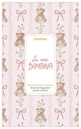 La mia bambina. Journal. Diario di nascita e crescita. Nuova ediz. Angelica Bardi