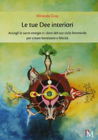 Le tue dee interiori. Accogli le sacre energie e i doni del tuo ciclo femminile per creare benessere e felicità Miranda Gray