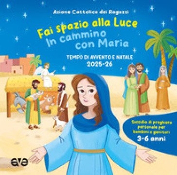Fai spazio alla luce. In cammino con Maria. Tempo di Avvento e Natale 2025-26. Ediz. illustrata. Vol. 1