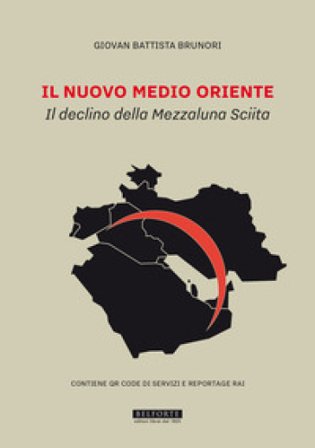 Il nuovo Medio Oriente. Il declino della Mezzaluna Sciita Giovan Battista Brunori
