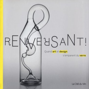 Renversant! Quand art et design s'emparent du verre. Ediz. a colori