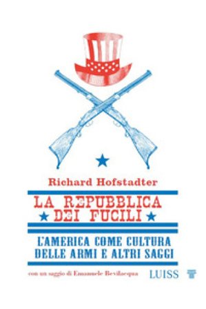 La repubblica dei fucili L'America come cultura delle armi e altri saggi Richard Hofstadter