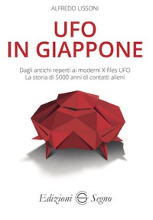 UFO in Giappone. Dagli antichi reperti ai moderni X-files UFO. La storia di 5000 anni di contatti alieni Alfredo Lissoni
