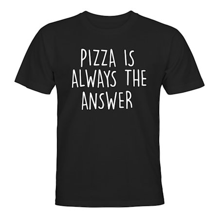 Pizza Is Always The Answer - T-SHIRT - UNISEX