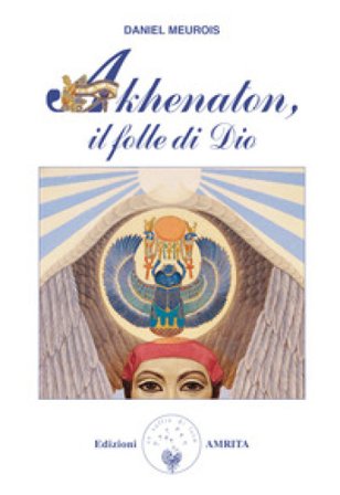 Akhenaton. Il folle di Dio Daniel Meurois