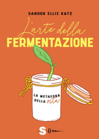 L'arte della fermentazione. La metafora della vita Ellix Katz Sandor