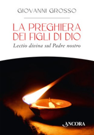 La preghiera dei figli di Dio. Lectio divina sul Padre nostro Giovanni Grosso