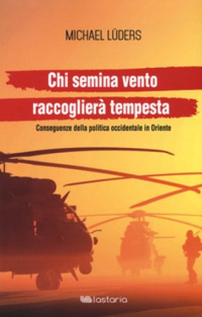 Chi semina vento raccoglierà tempesta. Conseguenze della politica occidentale in Oriente Michael Lüders
