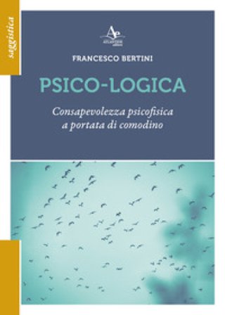 Psico-logica. Consapevolezza psicofisica a portata di comodino Francesco Bertini