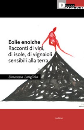 Eolie enoiche. Racconti di vini, di isole, di vignaioli sensibili alla terra Simonetta Lorigliola