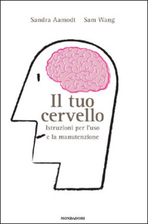 Il tuo cervello. Istruzioni per l'uso e la manutenzione Sandra Aamodt