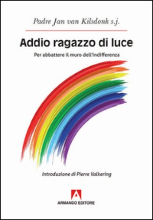 Addio ragazzo di luce. Per abbattere il muro dell'indifferenza Jan Van Kilsdonk