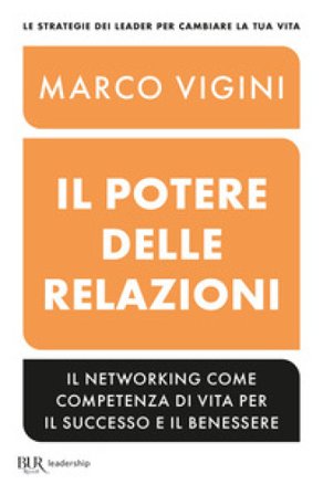 Il potere delle relazioni. Il networking come competenza di vita per il successo e il benessere Marco Vigini