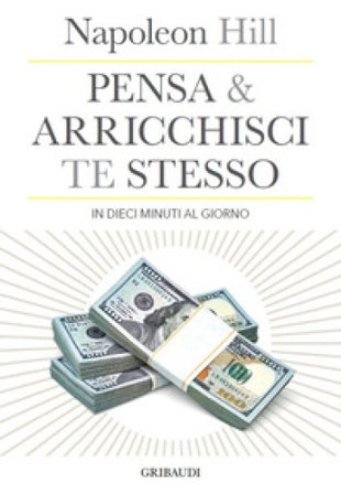 Pensa e arricchisci te stesso in 10 minuti al giorno. Chiedi quello che vuoi dalla vita... e ricevilo Napoleon Hill