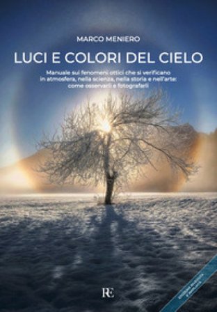 Luci e colori del cielo. Manuale sui fenomeni ottici che si verificano in atmosfera, nella scienza, nella storia e nell'arte: come osservarli e 