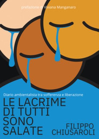 Le lacrime di tutti sono salate. Diario ambientalista tra sofferenza e liberazione Filippo Chiusaroli