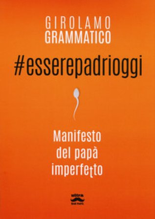 #esserepadrioggi. Manifesto del papà imperfetto Girolamo Grammatico