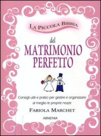 La piccola bibbia del matrimonio perfetto. Consigli utili e pratici per gestire e organizzare al meglio le proprie nozze Fabiola Marchet