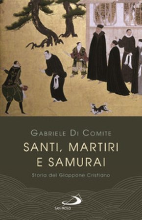 Santi, martiri e samurai. Storia del Giappone cristiano Gabriele Di Comite