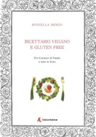 Ricettario vegano e gluten free. Per il pranzo di Natale e tutte le feste Rossella Bergo