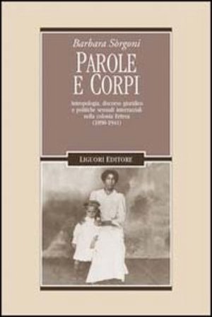Parole e corpi. Antropologia, discorso giuridico e politiche sessuali interrazziali nella colonia Eritrea (1890-1941) Barbara Sorgoni