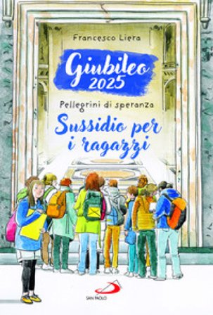 Giubileo 2025. Pellegrini di speranza. Sussidio per i ragazzi Francesco Liera