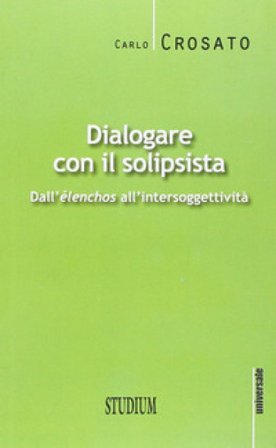 Dialogare con il solipsista. Dall'èlenchos all'intersoggettività Carlo Crosato
