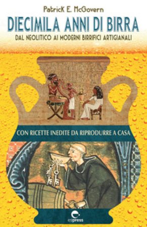 Diecimila anni di birra. Dal Neolitico ai moderni birrifici artigianali Patrick E. McGovern
