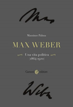Max Weber. Una vita politica (1864-1920) Massimo Palma