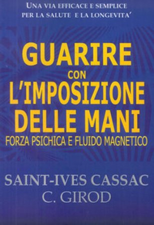 Guarire con l'imposizione delle mani. Forza psichica e fluido magnetico Saint-yves Cassac