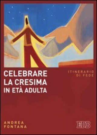 Celebrare la cresima in età adulta. Itinerario di fede Andrea Fontana
